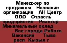 Менеджер по продажам › Название организации ­ АН Центр, ООО › Отрасль предприятия ­ Риэлтер › Минимальный оклад ­ 100 000 - Все города Работа » Вакансии   . Тыва респ.,Кызыл г.